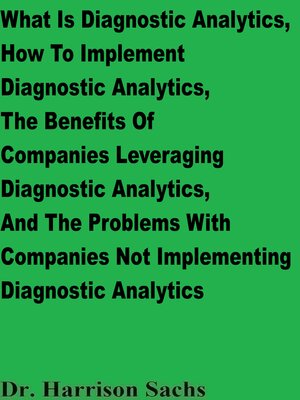 cover image of What Is Diagnostic Analytics, How to Implement Diagnostic Analytics, the Benefits of Companies Leveraging Diagnostic Analytics, and the Problems With Companies Not Implementing Diagnostic Analytics